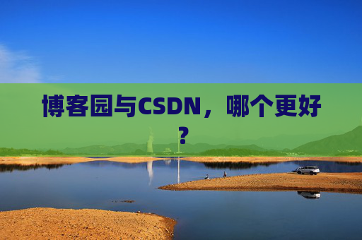 博客园与CSDN，哪个更好？