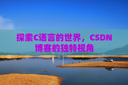 探索C语言的世界，CSDN博客的独特视角